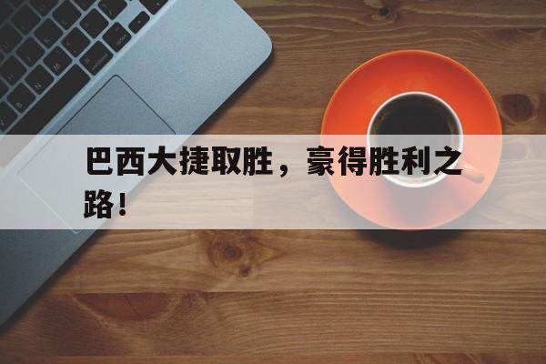 巴西大捷取胜，豪得胜利之路！的简单介绍